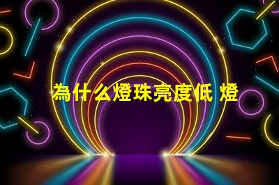 為什么燈珠亮度低 燈珠亮度低是什么原因